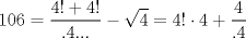 TEX: $$<br />106 = \frac{{4! + 4!}}<br />{{.4...}} - \sqrt 4  = 4! \cdot 4 + \frac{4}<br />{{.4}}<br />$$