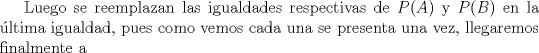 TEX: Luego se reemplazan las igualdades respectivas de $P(A)$ y $P(B)$ en la ltima igualdad, pues como vemos cada una se presenta una vez, llegaremos finalmente a
