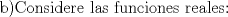 TEX: <br />b)Considere las funciones reales: