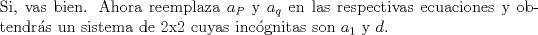 TEX: <br />\noindent<br />Si, vas bien. Ahora reemplaza $a_P$ y $a_q$ en las respectivas ecuaciones y obtendrs un sistema de 2x2 cuyas incgnitas son $a_1$ y $d$. <br />