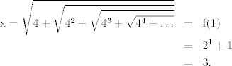 TEX: <br />\begin{eqnarray*}<br />\mathrm{x}=\sqrt{4 + \sqrt{4^2 + \sqrt{4^3 + \sqrt{4^4 + \ldots}}}}&=&\mathrm{f(1)}\\<br />&=& 2^{1} +1\\<br />&=&3.<br />\end{eqnarray*}<br />