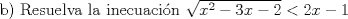 TEX: b) Resuelva la inecuaci\'on $\sqrt{x^2-3x-2}<2x-1$