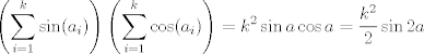 TEX: $$\left(\sum_{i=1}^k \sin (a_i)\right)\left(\sum_{i=1}^k \cos (a_i)\right)=k^2\sin a\cos a=\frac{k^2}{2} \sin 2a$$