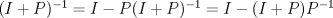 TEX: $(I+P)^{-1}=I-P(I+P)^{-1}=I-(I+P)P^{-1}$