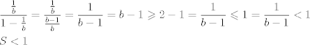 TEX: \[\begin{gathered}<br />  \frac{{\frac{1}{b}}}{{1 - \frac{1}{b}}} = \frac{{\frac{1}{b}}}{{\frac{{b - 1}}{b}}} = \frac{1}{{b - 1}} = b - 1 \geqslant 2 - 1 = \frac{1}{{b - 1}} \leqslant 1 = \frac{1}{{b - 1}} < 1 \hfill \\<br />  S < 1 \hfill \\ <br />\end{gathered} \]