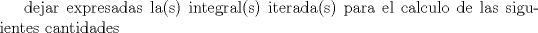 TEX: dejar expresadas la(s) integral(s) iterada(s) para el calculo de las siguientes cantidades