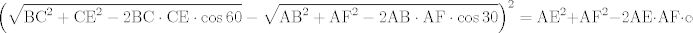 TEX: $$\left( \sqrt{\text{BC}^{2}+\text{CE}^{\text{2}}-\text{2BC}\cdot \text{CE}\cdot \cos 60}-\sqrt{\text{AB}^{2}+\text{AF}^{\text{2}}-\text{2AB}\cdot \text{AF}\cdot \cos 30} \right)^{\text{2}}=\text{AE}^{2}+\text{AF}^{\text{2}}-\text{2AE}\cdot \text{AF}\cdot \cos 30$$