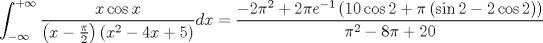 TEX: $$\int_{ - \infty }^{ + \infty } {\frac{{x\cos x}}{{\left( {x - \frac{\pi }{2}} \right)\left( {x^2  - 4x + 5} \right)}}dx}  = \frac{{ - 2\pi ^2  + 2\pi e^{ - 1} \left( {10\cos 2 + \pi \left( {\sin 2 - 2\cos 2} \right)} \right)}}<br />{{\pi ^2  - 8\pi  + 20}}$$