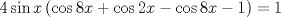 TEX: $$<br />4\sin x\left( {\cos 8x + \cos 2x - \cos 8x - 1} \right) = 1<br />$$