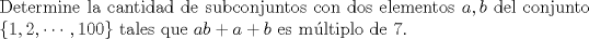 TEX: $ $\\<br />Determine la cantidad de subconjuntos con dos elementos $a,b$ del conjunto $\{1,2,\cdots,100\}$ tales que $ab+a+b$ es m\'ultiplo de 7.