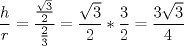 TEX: \[\frac{h}{r} = \frac{{\frac{{\sqrt 3 }}{2}}}{{\frac{2}{3}}} = \frac{{\sqrt 3 }}{2}*\frac{3}{2} = \frac{{3\sqrt 3 }}{4}\]