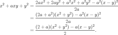 TEX: \begin{equation*}<br />\begin{aligned}<br />x^{2}+axy+y^{2}&=\dfrac{2ax^{2}+2ay^{2}+a^{2}x^{2}+a^{2}y^{2}-a^{2}(x-y)^{2}}{2a}\hfill\\<br />&=\dfrac{(2a+a^{2})(x^{2}+y^{2})-a^{2}(x-y)^{2}}{2a}\hfill\\<br />&=\dfrac{(2+a)(x^{2}+y^{2})-a(x-y)^{2}}{2}.<br />\end{aligned}<br />\end{equation*}