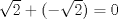 TEX: $\sqrt 2 + (-\sqrt 2) = 0$