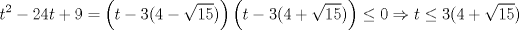 TEX: \[t^{2}-24t+9=\left ( t-3(4-\sqrt{15}) \right )\left ( t-3(4+\sqrt{15}) \right )\leq 0\Rightarrow t\leq 3(4+\sqrt{15})\]<br />