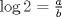 TEX: $\log 2 = \frac{a}{b}$