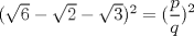 TEX: $ (\sqrt{6} - \sqrt{2} - \sqrt{3})^2 = (\displaystyle\frac{p}{q})^2 $