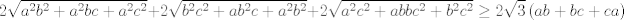 TEX: $$2\sqrt{a^{2}b^{2}+a^{2}bc+a^{2}c^{2}}+2\sqrt{b^{2}c^{2}+ab^{2}c+a^{2}b^{2}}+2\sqrt{a^{2}c^{2}+abbc^{2}+b^{2}c^{2}}\ge 2\sqrt{3}\left( ab+bc+ca \right)$$