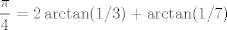 TEX: $$\frac{\pi}{4}=2\arctan(1/3)+\arctan(1/7)$$