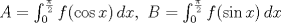 TEX: $A=\int_{0}^{\frac{\pi}{2}} f(\cos x)\, dx,\ B = \int_{0}^{\frac{\pi}{2}} f(\sin x)\, dx$