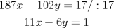 TEX: $\begin{gathered}<br />  187x + 102y = 17            /:17\\ <br />  11x + 6y = 1 \\ <br />\end{gathered} $