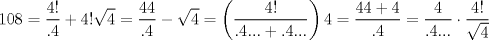 TEX: $$<br />108 = \frac{{4!}}<br />{{.4}} + 4!\sqrt 4  = \frac{{44}}<br />{{.4}} - \sqrt 4  = \left( {\frac{{4!}}<br />{{.4... + .4...}}} \right)4 = \frac{{44 + 4}}<br />{{.4}} = \frac{4}<br />{{.4...}} \cdot \frac{{4!}}<br />{{\sqrt 4 }}<br />$$