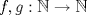 TEX: $f,g: \mathbb{N} \rightarrow \mathbb{N}$