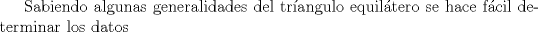 TEX: Sabiendo algunas generalidades del trangulo equiltero se hace fcil determinar los datos