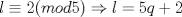 TEX: \[l\equiv 2(mod5)\Rightarrow l=5q+2\]<br />