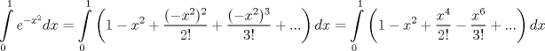 TEX: $$\int\limits_{0}^{1}{e^{-x^{2}}dx}=\int\limits_{0}^{1}{\left( 1-x^{2}+\frac{(-x^{2})^{2}}{2!}+\frac{(-x^{2})^{3}}{3!}+... \right)dx}=\int\limits_{0}^{1}{\left( 1-x^{2}+\frac{x^{4}}{2!}-\frac{x^{6}}{3!}+... \right)dx}$$