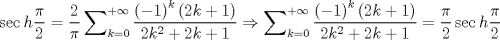 TEX: $$<br />\sec h\frac{\pi }<br />{2} = \frac{2}<br />{\pi }\sum\nolimits_{k = 0}^{ + \infty } {\frac{{\left( { - 1} \right)^k \left( {2k + 1} \right)}}<br />{{2k^2  + 2k + 1}}}  \Rightarrow \sum\nolimits_{k = 0}^{ + \infty } {\frac{{\left( { - 1} \right)^k \left( {2k + 1} \right)}}<br />{{2k^2  + 2k + 1}}}  = \frac{\pi }<br />{2}\sec h\frac{\pi }<br />{2}<br />$$
