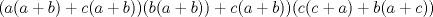 TEX: $(a(a+b)+c(a+b))(b(a+b))+c(a+b))(c(c+a)+b(a+c))$