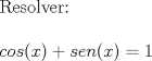 TEX: \noindent Resolver:\\\\$cos(x)+sen(x)=1$