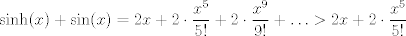 TEX: $\displaystyle \sinh(x) + \sin(x) = 2x + 2\cdot \frac{x^5}{5!}+2\cdot\frac{x^9}{9!}+\ldots > 2x + 2\cdot \frac{x^5}{5!}$