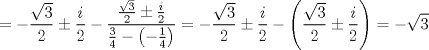 TEX: $$<br /> =  - \frac{{\sqrt 3 }}<br />{2} \pm \frac{i}<br />{2} - \frac{{\frac{{\sqrt 3 }}<br />{2} \pm \frac{i}<br />{2}}}<br />{{\frac{3}<br />{4} - \left( { - \frac{1}<br />{4}} \right)}} =  - \frac{{\sqrt 3 }}<br />{2} \pm \frac{i}<br />{2} - \left( {\frac{{\sqrt 3 }}<br />{2} \pm \frac{i}<br />{2}} \right) =  - \sqrt 3 <br />$$