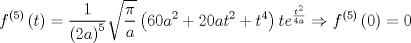 TEX: $$<br />f^{\left( 5 \right)} \left( t \right) = \frac{1}<br />{{\left( {2a} \right)^5 }}\sqrt {\frac{\pi }<br />{a}} \left( {60a^2  + 20at^2  + t^4 } \right)te^{\frac{{t^2 }}<br />{{4a}}}  \Rightarrow f^{\left( 5 \right)} \left( 0 \right) = 0<br />$$