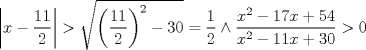 TEX: $$<br />\left| {x - \frac{{11}}<br />{2}} \right| > \sqrt {\left( {\frac{{11}}<br />{2}} \right)^2  - 30}  = \frac{1}<br />{2} \wedge \frac{{x^2  - 17x + 54}}<br />{{x^2  - 11x + 30}} > 0<br />$$