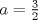 TEX: $a=\frac{3}{2}$