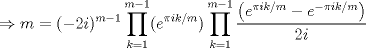 TEX: $$\Rightarrow m=(-2i)^{m-1}\prod_{k=1}^{m-1}(e^{\pi ik/m})\prod_{k=1}^{m-1}\frac{\left ( e^{\pi ik/m}-e^{-\pi ik/m} \right )}{2i}$$