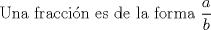 TEX: Una fraccin es de la forma $\displaystyle \frac{a}{b}$