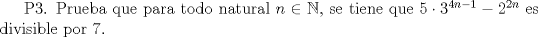 TEX: P3. Prueba que para todo natural $n \in \mathbb{N}$, se tiene que $5 \cdot 3^{4n-1} - 2^{2n}$ es divisible por 7.