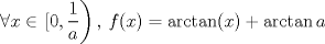 TEX: \[\forall x\in \left.[0,\frac{1}{a}\right),\: f(x)=\arctan(x)+\arctan{a}\]