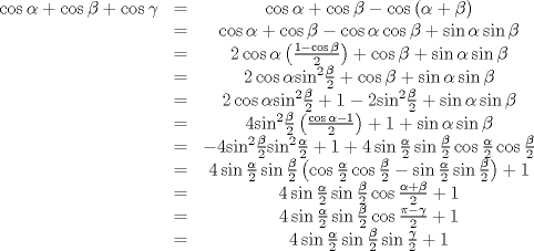 TEX: \[\begin{array}{*{20}{c}}<br />{\cos \alpha  + \cos \beta  + \cos \gamma }& = &{\cos \alpha  + \cos \beta  - \cos \left( {\alpha  + \beta } \right)}\\<br />{}& = &{\cos \alpha  + \cos \beta  - \cos \alpha \cos \beta  + \sin \alpha \sin \beta }\\<br />{}& = &{2\cos \alpha \left( {\frac{{1 - \cos \beta }}{2}} \right) + \cos \beta  + \sin \alpha \sin \beta }\\<br />{}& = &{2\cos \alpha {{\sin }^2}\frac{\beta }{2} + \cos \beta  + \sin \alpha \sin \beta }\\<br />{}& = &{2\cos \alpha {{\sin }^2}\frac{\beta }{2} + 1 - 2{{\sin }^2}\frac{\beta }{2} + \sin \alpha \sin \beta }\\<br />{}& = &{4{{\sin }^2}\frac{\beta }{2}\left( {\frac{{\cos \alpha  - 1}}{2}} \right) + 1 + \sin \alpha \sin \beta }\\<br />{}& = &{ - 4{{\sin }^2}\frac{\beta }{2}{{\sin }^2}\frac{\alpha }{2} + 1 + 4\sin \frac{\alpha }{2}\sin \frac{\beta }{2}\cos \frac{\alpha }{2}\cos \frac{\beta }{2}}\\<br />{}& = &{4\sin \frac{\alpha }{2}\sin \frac{\beta }{2}\left( {\cos \frac{\alpha }{2}\cos \frac{\beta }{2} - \sin \frac{\alpha }{2}\sin \frac{\beta }{2}} \right) + 1}\\<br />{}& = &{4\sin \frac{\alpha }{2}\sin \frac{\beta }{2}\cos \frac{{\alpha  + \beta }}{2} + 1}\\<br />{}& = &{4\sin \frac{\alpha }{2}\sin \frac{\beta }{2}\cos \frac{{\pi  - \gamma }}{2} + 1}\\<br />{}& = &{4\sin \frac{\alpha }{2}\sin \frac{\beta }{2}\sin \frac{\gamma }{2} + 1}\\<br />{}&{}&{}\\<br />{}&{}&{}<br />\end{array}\]