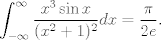 TEX: $ \displaystyle \int_{-\infty}^{\infty}\frac{x^{3}\sin x}{(x^{2}+1)^{2}}dx=\frac{\pi}{2e}$.