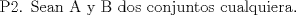 TEX: $\text{P2}\text{. Sean A y B dos conjuntos cualquiera}\text{.}$