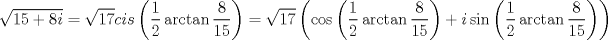 TEX: $$<br />\sqrt {15 + 8i}  = \sqrt {17} cis\left( {\frac{1}<br />{2}\arctan \frac{8}<br />{{15}}} \right) = \sqrt {17} \left( {\cos \left( {\frac{1}<br />{2}\arctan \frac{8}<br />{{15}}} \right) + i\sin \left( {\frac{1}<br />{2}\arctan \frac{8}<br />{{15}}} \right)} \right)<br />$$