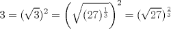 TEX: \( \displaystyle 3=(\sqrt{3})^2=\left(\sqrt{(27)^\frac{1}{3}}\right)^2=(\sqrt{27})^\frac{2}{3} \)