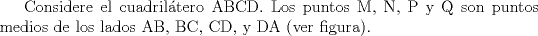 TEX: Considere el cuadriltero ABCD. Los puntos M, N, P y Q son puntos medios de los lados AB, BC, CD, y DA (ver figura).<br />