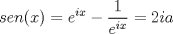 TEX: \[sen(x)=e^{ix}-\frac{1}{e^{ix}}=2ia\]