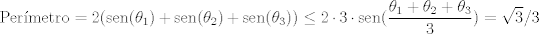 TEX: $$\text{Permetro}=2(\text{sen}(\theta_1)+\text{sen}(\theta_2)+\text{sen}(\theta_3))\leq 2\cdot 3 \cdot \text{sen}(\frac{\theta_1+\theta_2+\theta_3}{3})=\sqrt{3}/3$$