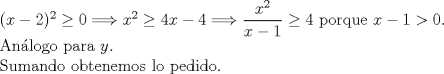 TEX: $ $\\<br />$(x-2)^{2}\geq0\Longrightarrow x^{2}\geq4x-4\Longrightarrow \dfrac{x^{2}}{x-1}\geq4$ porque $x-1>0$.\\<br />An\'alogo para $y$.\\<br />Sumando obtenemos lo pedido.